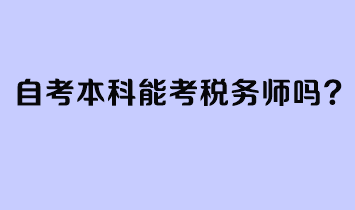 自考本科能考稅務(wù)師嗎？