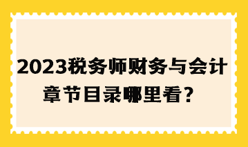 2023年稅務(wù)師財務(wù)與會計章節(jié)目錄哪里看？