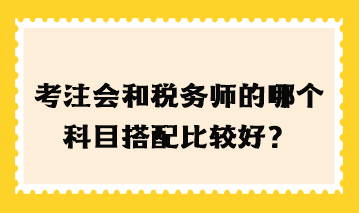 考注會和稅務(wù)師的哪個科目搭配比較好？