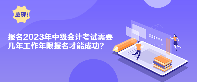 報(bào)名2023年中級(jí)會(huì)計(jì)考試需要幾年工作年限報(bào)名才能成功？