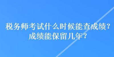 稅務(wù)師考試什么時候能查成績？成績能保留幾年？