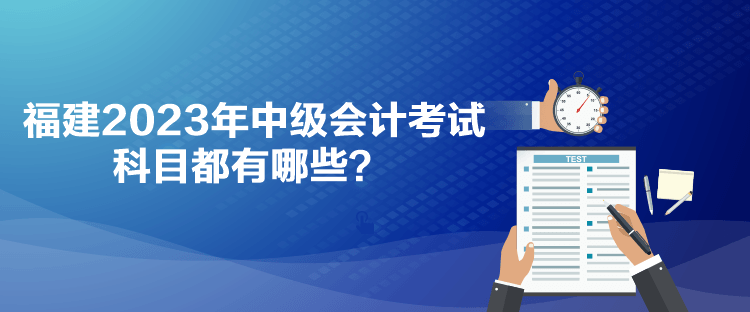 福建2023年中級(jí)會(huì)計(jì)考試科目都有哪些？