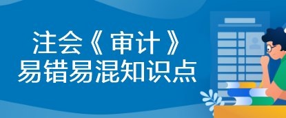 【建議收藏】2023年注會《審計》基礎(chǔ)階段易錯易混知識點匯總！