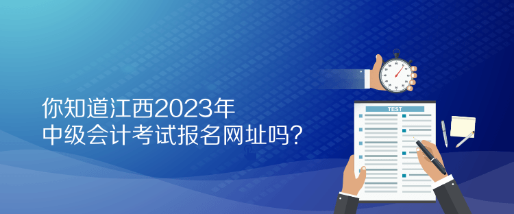 你知道江西2023年中級會計考試報名網(wǎng)址嗎？