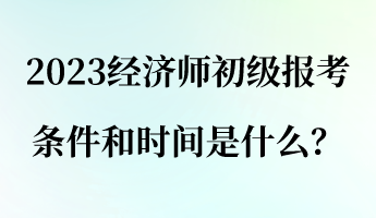 2023經(jīng)濟(jì)師初級(jí)報(bào)考條件和時(shí)間是什么？