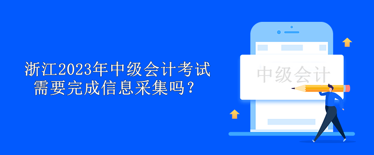 浙江2023年中級會計考試需要完成信息采集嗎？