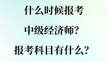 什么時候報考中級經(jīng)濟師？報考科目有什么？