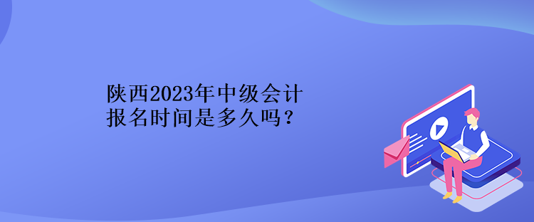 陜西2023年中級會計報名時間是多久嗎？