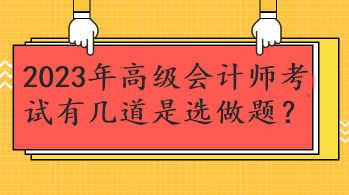 2023年高級(jí)會(huì)計(jì)師考試有幾道是選做題？