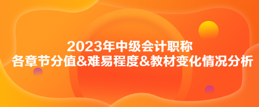 2023年中級(jí)會(huì)計(jì)《財(cái)務(wù)管理》各章節(jié)分值&難易程度&教材變化情況分析