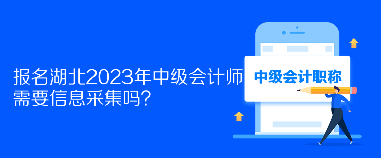 報名湖北2023年中級會計師需要信息采集嗎？