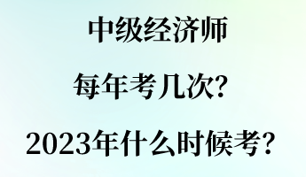 中級(jí)經(jīng)濟(jì)師每年考幾次？2023年什么時(shí)候考？