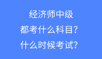 經(jīng)濟(jì)師中級(jí)都考什么科目？什么時(shí)候考試？