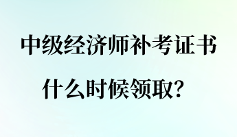 中級(jí)經(jīng)濟(jì)師補(bǔ)考證書什么時(shí)候領(lǐng)?。? suffix=