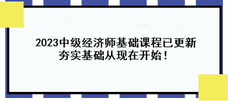 2023中級經(jīng)濟師基礎(chǔ)課程已更新 夯實基礎(chǔ)從現(xiàn)在開始！