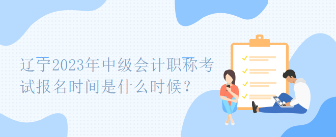 遼寧2023年中級(jí)會(huì)計(jì)職稱考試報(bào)名時(shí)間是什么時(shí)候？