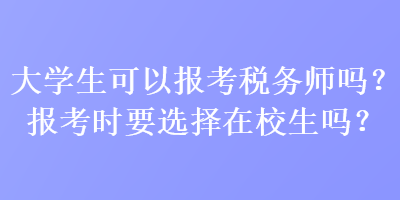 大學(xué)生可以報(bào)考稅務(wù)師嗎？報(bào)考時(shí)要選擇在校生嗎？