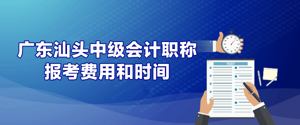 廣東汕頭中級(jí)會(huì)計(jì)報(bào)考費(fèi)用和時(shí)間是什么時(shí)候