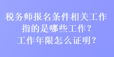 稅務師報名條件相關工作指的是哪些工作？工作年限怎么證明？