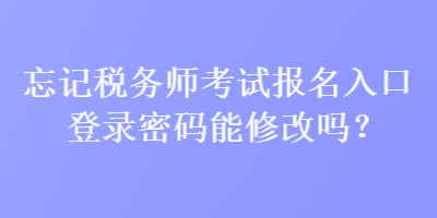 忘記稅務(wù)師考試報(bào)名入口登錄密碼能修改嗎？