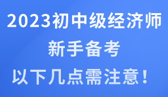 2023年初中級經(jīng)濟師新手備考 以下幾點需注意！