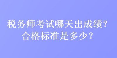 稅務(wù)師考試哪天出成績？合格標準是多少？