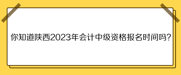 你知道陜西2023年會(huì)計(jì)中級(jí)資格報(bào)名時(shí)間嗎？