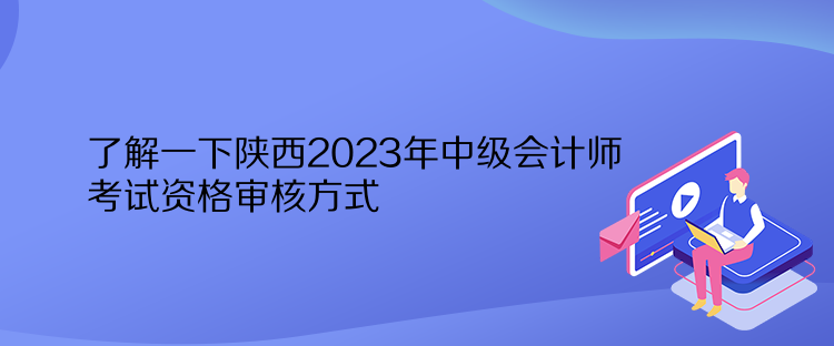 了解一下陜西2023年中級會計師考試資格審核方式