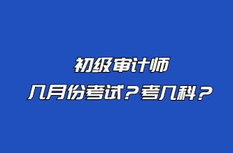 初級審計師幾月份考試？考幾科？