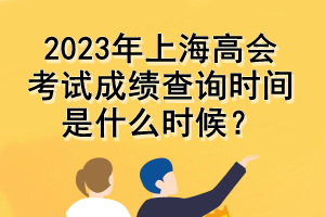 2023年上海高會考試成績查詢時間是什么時候？