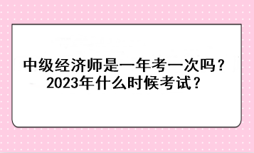 中級(jí)經(jīng)濟(jì)師是一年考一次嗎？2023年什么時(shí)候考試？