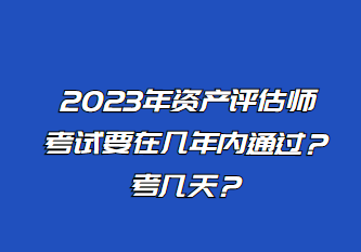 2023年資產(chǎn)評(píng)估師考試要在幾年內(nèi)通過(guò)？考幾天？