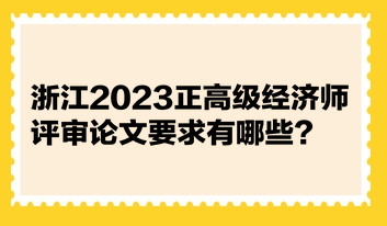 浙江2023正高級經(jīng)濟師評審論文要求有哪些？