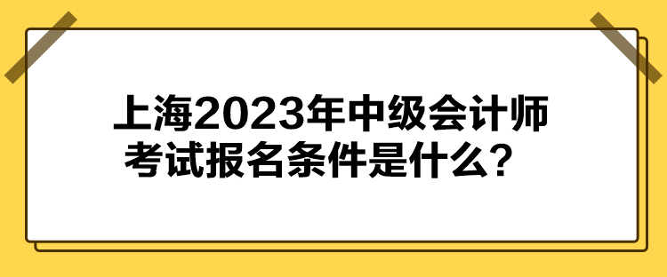 上海2023年中級會計師考試報名條件是什么？