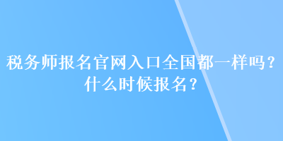 稅務(wù)師報名官網(wǎng)入口全國都一樣嗎？什么時候報名？