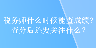 稅務(wù)師什么時候能查成績？查分后還要關(guān)注什么？