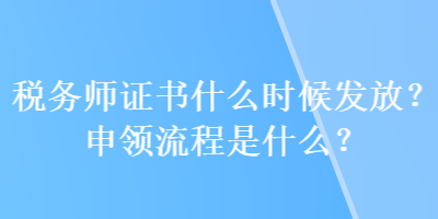 稅務(wù)師證書什么時候發(fā)放？申領(lǐng)流程是什么？