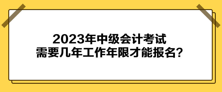 2023年中級會(huì)計(jì)考試報(bào)名需要幾年工作年限才能報(bào)名？