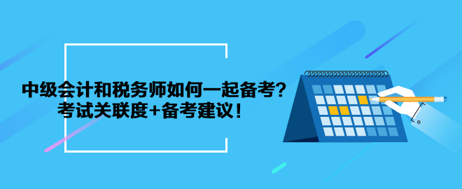 中級(jí)會(huì)計(jì)和稅務(wù)師如何一起備考？考試關(guān)聯(lián)度+備考建議！