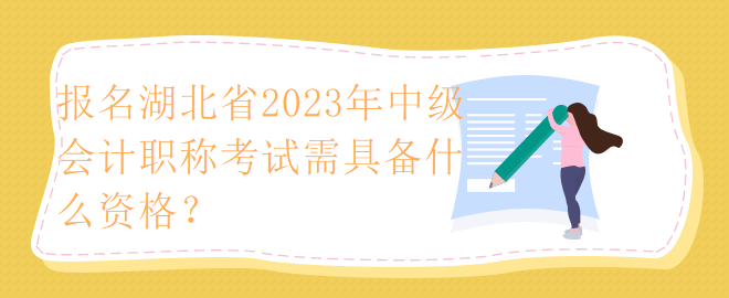 報(bào)名湖北省2023年中級(jí)會(huì)計(jì)職稱考試需具備什么資格？