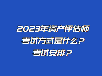 2023年資產(chǎn)評(píng)估師考試方式是什么?考試安排？