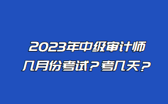 2023年中級(jí)審計(jì)師幾月份考試？考幾天？