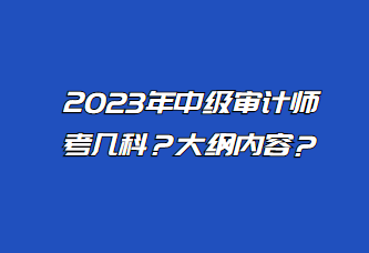 2023年中級審計師考幾科？大綱內(nèi)容？