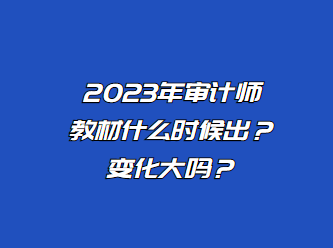 2023年審計(jì)師教材什么時(shí)候出？變化大嗎？