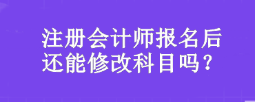 注冊會計師報名后還能修改科目嗎？