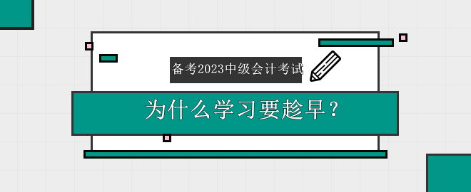 備考2023中級會計考試 為什么學(xué)習(xí)要趁早？