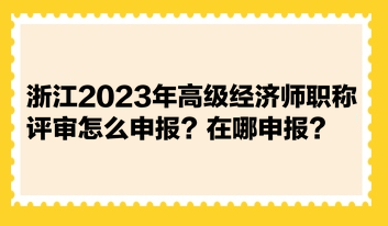 浙江2023年高級(jí)經(jīng)濟(jì)師職稱(chēng)評(píng)審怎么申報(bào)？在哪申報(bào)？