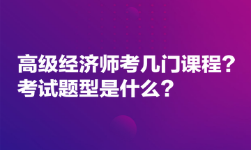 高級經(jīng)濟師考幾門課程？考試題型是什么？