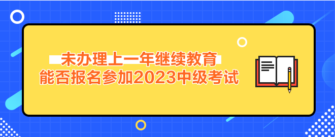 未辦理繼續(xù)教育能否報名參加2023年中級會計考試