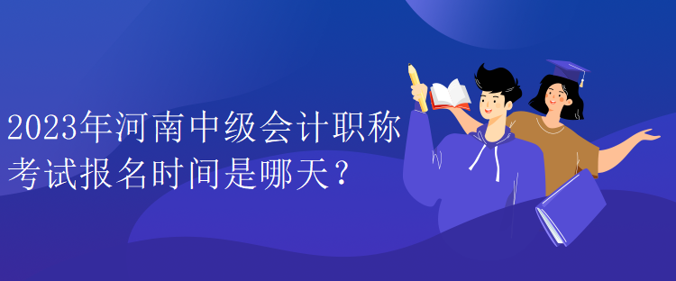 2023年河南中級會計(jì)職稱考試報(bào)名時(shí)間是哪天？